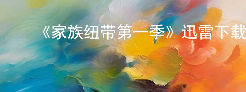 陈淑杰发布《家族纽带第一季》迅雷下载/在线观看-都市情感-美剧天堂
